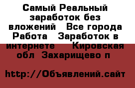 Самый Реальный заработок без вложений - Все города Работа » Заработок в интернете   . Кировская обл.,Захарищево п.